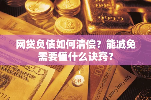 北京网贷负债如何清偿？能减免需要懂什么诀窍？