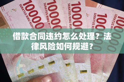 北京借款合同违约怎么处理？法律风险如何规避？