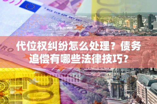北京代位权纠纷怎么处理？债务追偿有哪些法律技巧？
