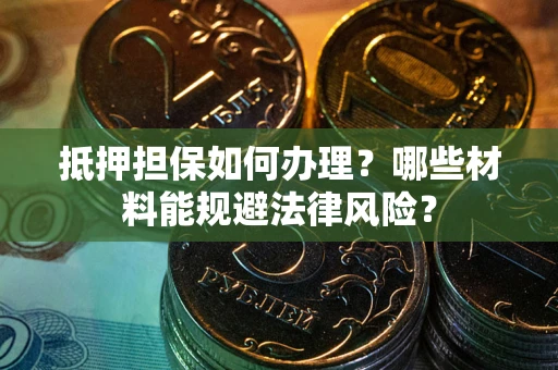 北京抵押担保如何办理？哪些材料能规避法律风险？