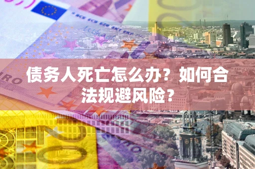 北京债务人死亡怎么办？如何合法规避风险？