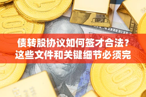 北京债转股协议如何签才合法？这些文件和关键细节必须完整