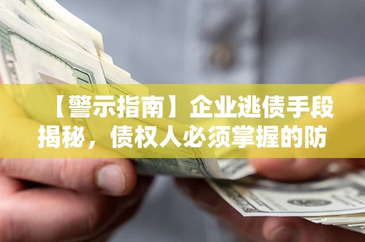北京【警示指南】企业逃债手段揭秘，债权人必须掌握的防坑宝典