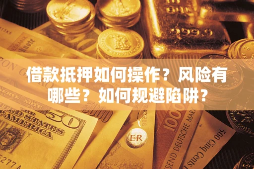 北京借款抵押如何操作?风险有哪些?如何规避陷阱? 北京借款抵押如何操作?风险有哪些?如何规避陷阱?