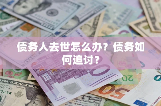 北京债务人去世怎么办？债务如何追讨？