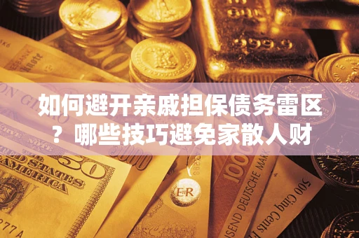 北京如何避开亲戚担保债务雷区？哪些技巧避免家散人财