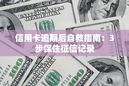 北京信用卡逾期后自救指南：3步保住征信记录