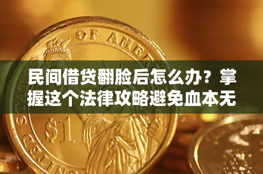北京民间借贷翻脸后怎么办？掌握这个法律攻略避免血本无归