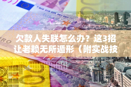 北京欠款人失联怎么办？这3招让老赖无所遁形（附实战技巧）