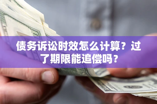 北京债务诉讼时效怎么计算？过了期限能追偿吗？