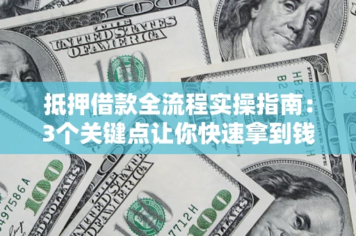 北京抵押借款全流程实操指南：3个关键点让你快速拿到钱