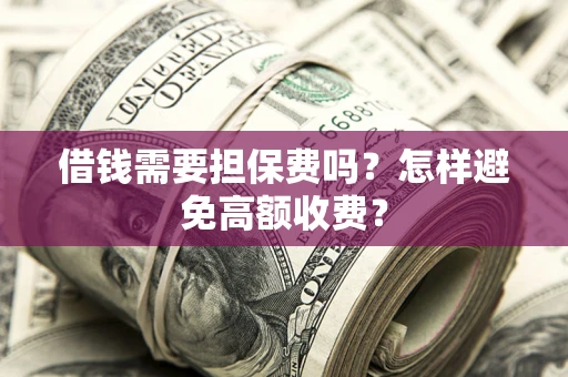 北京借钱需要担保费吗？怎样避免高额收费？