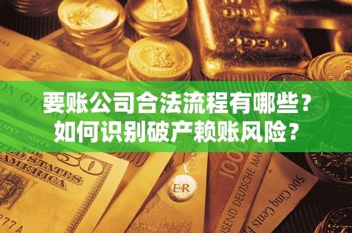 北京要账公司合法流程有哪些？如何识别破产赖账风险？