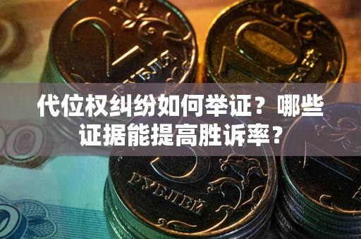 北京代位权纠纷如何举证？哪些证据能提高胜诉率？