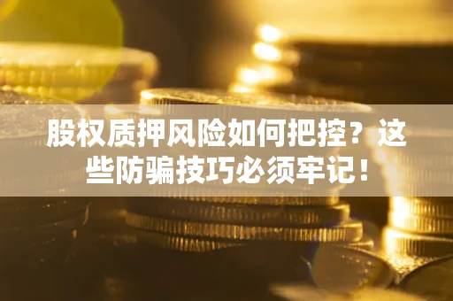 北京股权质押风险如何把控？这些防骗技巧必须牢记！