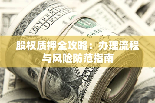 北京股权质押全攻略：办理流程与风险防范指南