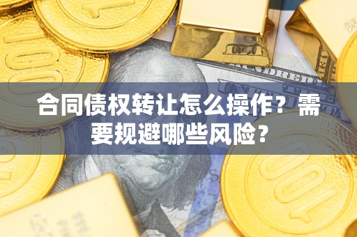 北京合同债权转让怎么操作？需要规避哪些风险？
