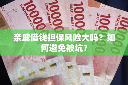 北京亲戚借钱担保风险大吗？如何避免被坑？