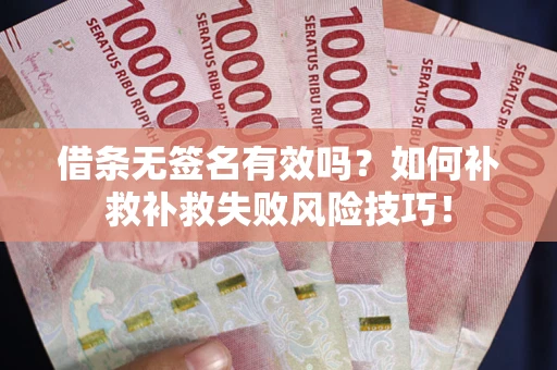 北京借条无签名有效吗？如何补救补救失败风险技巧！