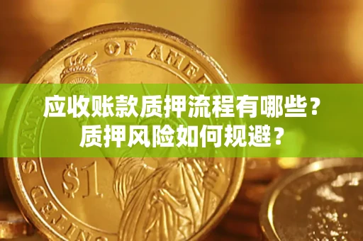 北京应收账款质押流程有哪些？质押风险如何规避？