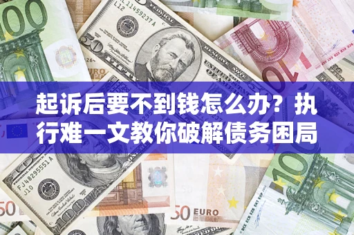 北京起诉后要不到钱怎么办？执行难一文教你破解债务困局