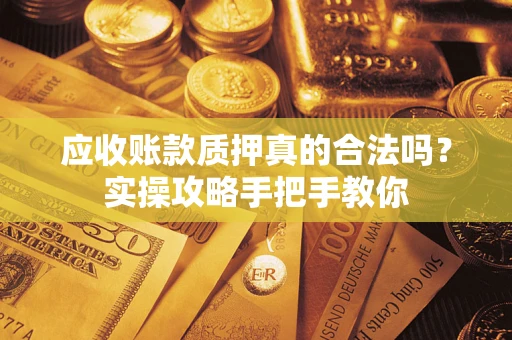 北京应收账款质押真的合法吗？实操攻略手把手教你