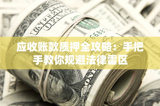 北京应收账款质押全攻略：手把手教你规避法律雷区