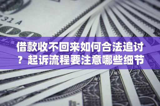 北京借款收不回来如何合法追讨？起诉流程要注意哪些细节？