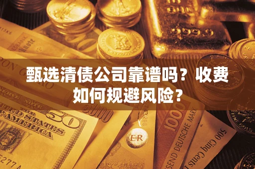 北京甄选清债公司靠谱吗？收费如何规避风险？
