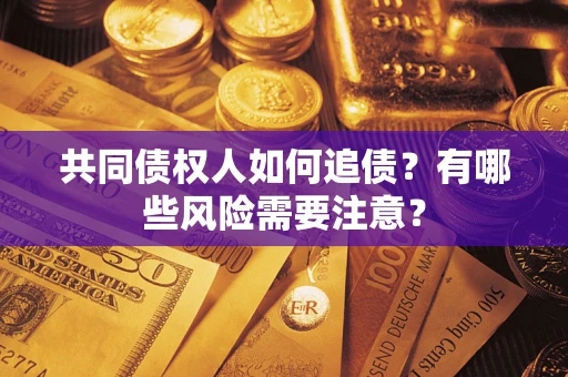 北京共同债权人如何追债？有哪些风险需要注意？
