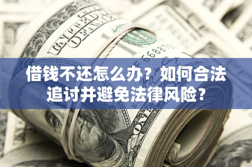 北京借钱不还怎么办？如何合法追讨并避免法律风险？