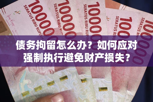 北京债务拘留怎么办？如何应对强制执行避免财产损失？