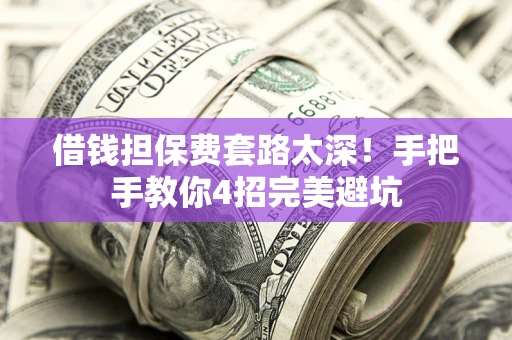 北京借钱担保费套路太深！手把手教你4招完美避坑