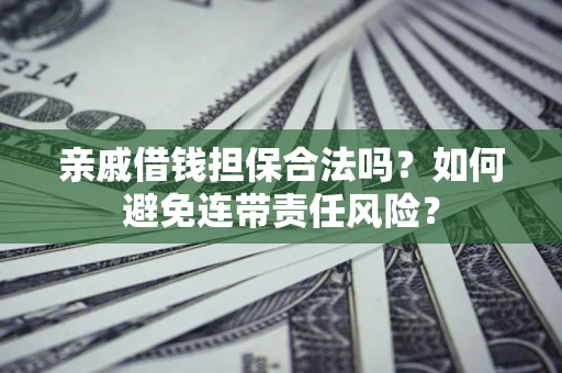 北京亲戚借钱担保合法吗？如何避免连带责任风险？