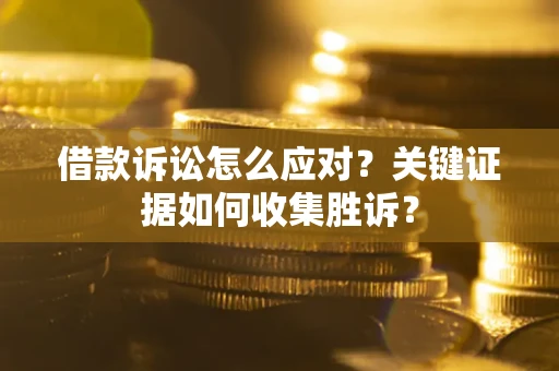 北京借款诉讼怎么应对？关键证据如何收集胜诉？