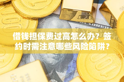 北京借钱担保费过高怎么办？签约时需注意哪些风险陷阱？