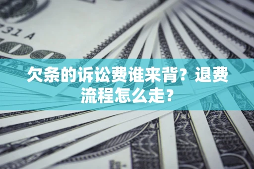 北京欠条的诉讼费谁来背？退费流程怎么走？