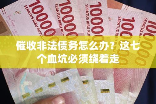 北京催收非法债务怎么办？这七个血坑必须绕着走