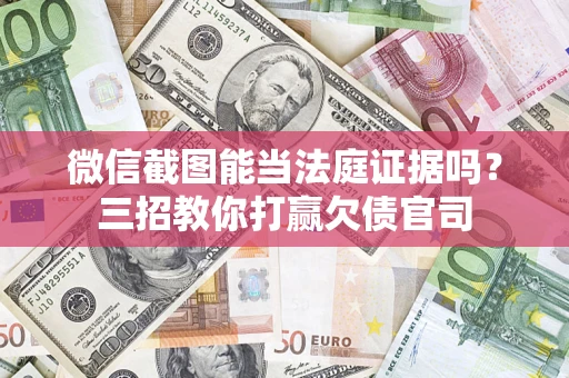 北京微信截图能当法庭证据吗？三招教你打赢欠债官司