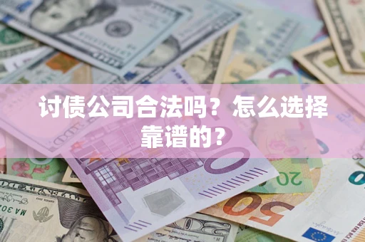 北京讨债公司合法吗？怎么选择靠谱的？