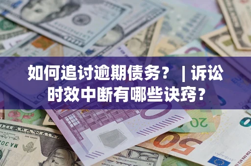 北京如何追讨逾期债务？ | 诉讼时效中断有哪些诀窍？