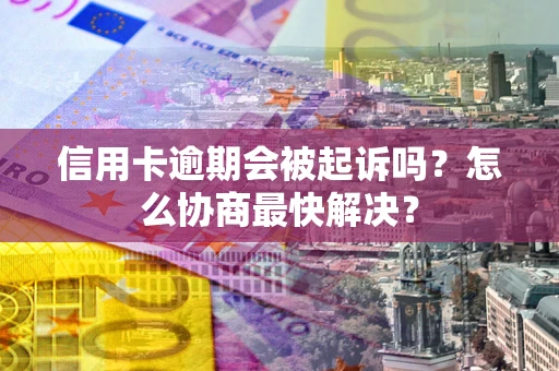北京信用卡逾期会被起诉吗？怎么协商最快解决？