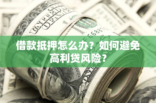 北京借款抵押怎么办？如何避免高利贷风险？