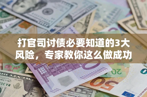 北京打官司讨债必要知道的3大风险，专家教你这么做成功率飙升