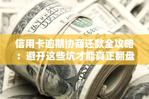 北京信用卡逾期协商还款全攻略：避开这些坑才能真正翻盘