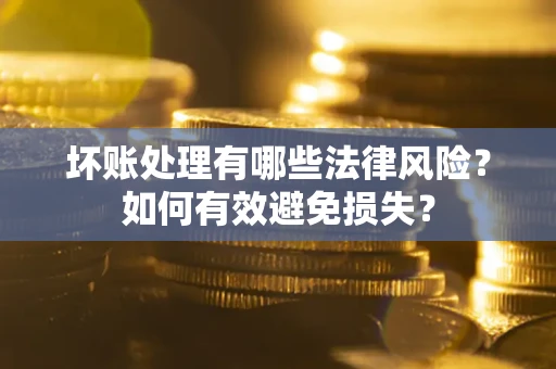 北京坏账处理有哪些法律风险？如何有效避免损失？