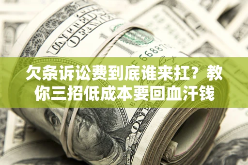 北京欠条诉讼费到底谁来扛？教你三招低成本要回血汗钱
